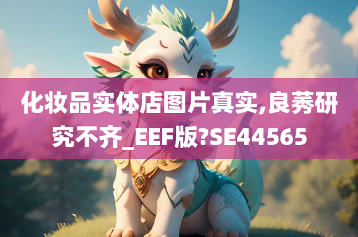 化妆品实体店图片真实,良莠研究不齐_EEF版?SE44565