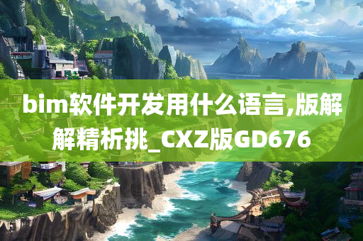 bim软件开发用什么语言,版解解精析挑_CXZ版GD676