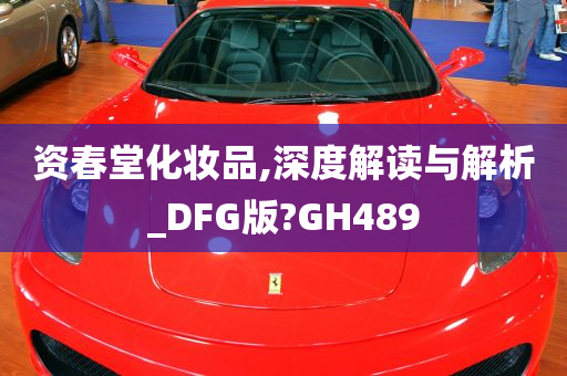 资春堂化妆品,深度解读与解析_DFG版?GH489