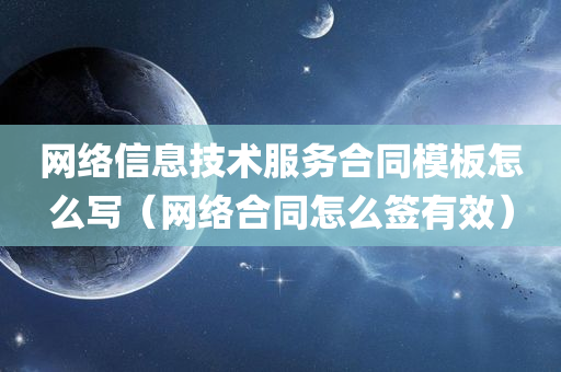 网络信息技术服务合同模板怎么写（网络合同怎么签有效）