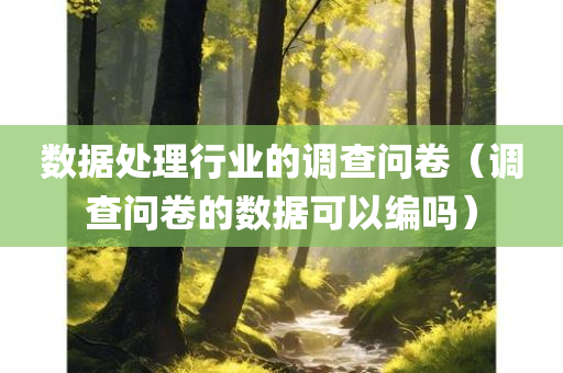 数据处理行业的调查问卷（调查问卷的数据可以编吗）