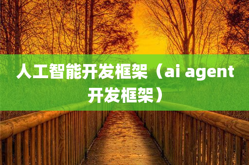 人工智能开发框架（ai agent开发框架）