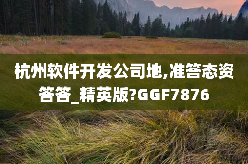 杭州软件开发公司地,准答态资答答_精英版?GGF7876