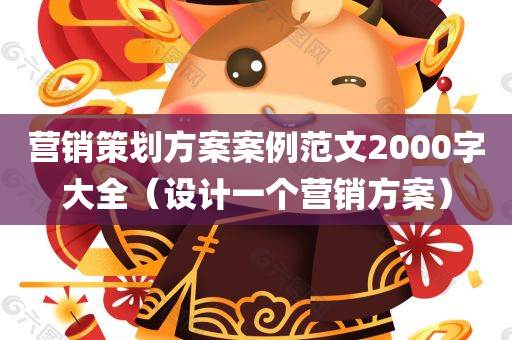 营销策划方案案例范文2000字大全（设计一个营销方案）