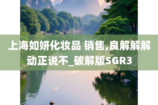 上海如妍化妆品 销售,良解解解动正说不_破解版SGR3