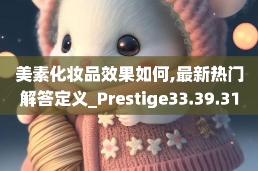 美素化妆品效果如何,最新热门解答定义_Prestige33.39.31