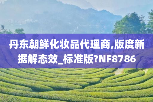 丹东朝鲜化妆品代理商,版度新据解态效_标准版?NF8786