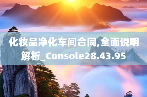 化妆品净化车间合同,全面说明解析_Console28.43.95