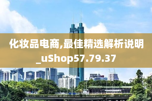 化妆品电商,最佳精选解析说明_uShop57.79.37