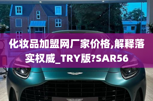 化妆品加盟网厂家价格,解释落实权威_TRY版?SAR56