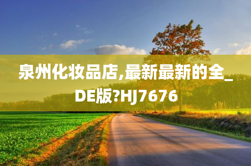 泉州化妆品店,最新最新的全_DE版?HJ7676