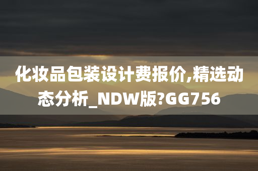 化妆品包装设计费报价,精选动态分析_NDW版?GG756