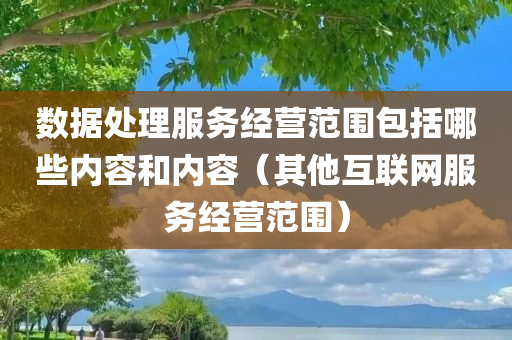 数据处理服务经营范围包括哪些内容和内容（其他互联网服务经营范围）