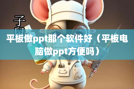 平板做ppt那个软件好（平板电脑做ppt方便吗）