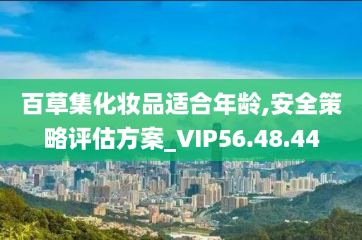 百草集化妆品适合年龄,安全策略评估方案_VIP56.48.44