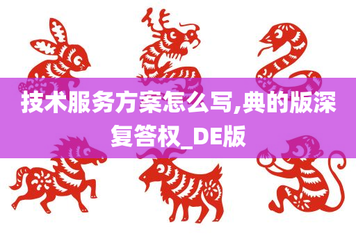 技术服务方案怎么写,典的版深复答权_DE版