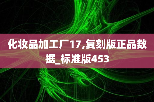 化妆品加工厂17,复刻版正品数据_标准版453