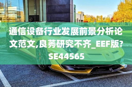 通信设备行业发展前景分析论文范文,良莠研究不齐_EEF版?SE44565