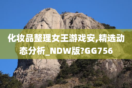 化妆品整理女王游戏安,精选动态分析_NDW版?GG756