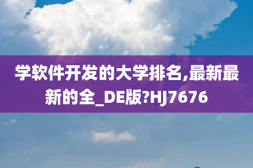 学软件开发的大学排名,最新最新的全_DE版?HJ7676