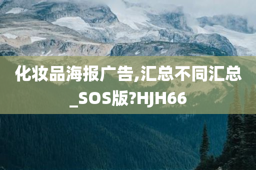 化妆品海报广告,汇总不同汇总_SOS版?HJH66