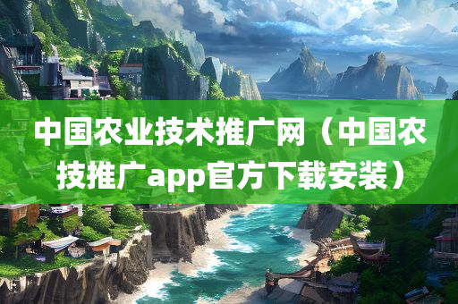 中国农业技术推广网（中国农技推广app官方下载安装）