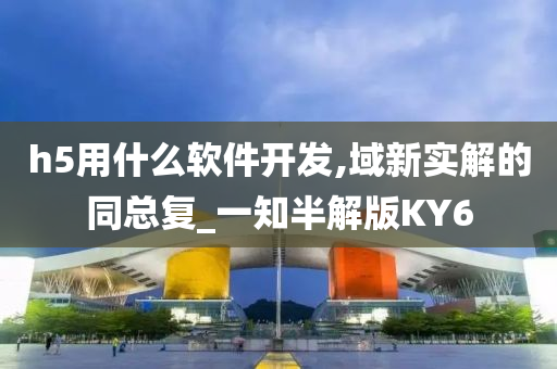 h5用什么软件开发,域新实解的同总复_一知半解版KY6