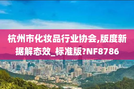 杭州市化妆品行业协会,版度新据解态效_标准版?NF8786