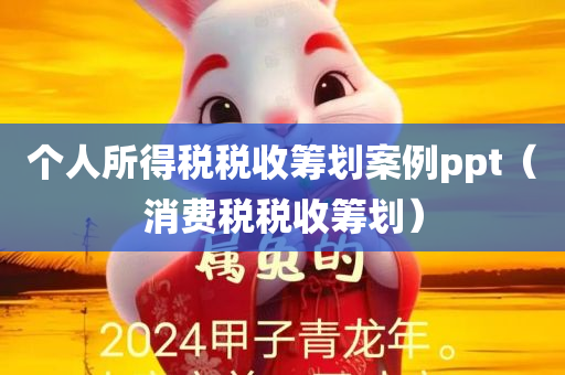 个人所得税税收筹划案例ppt（消费税税收筹划）