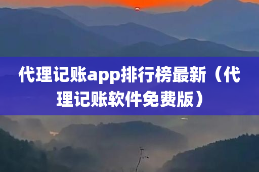 代理记账app排行榜最新（代理记账软件免费版）