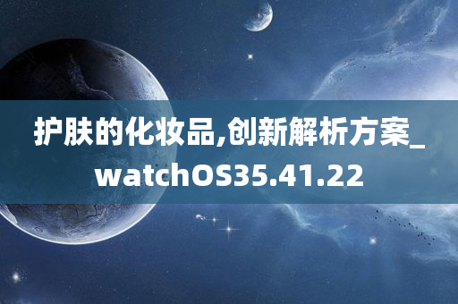 护肤的化妆品,创新解析方案_watchOS35.41.22