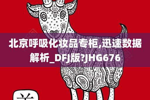 北京呼吸化妆品专柜,迅速数据解析_DFJ版?JHG676