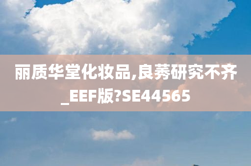 丽质华堂化妆品,良莠研究不齐_EEF版?SE44565