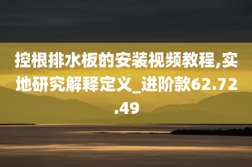 控根排水板的安装视频教程,实地研究解释定义_进阶款62.72.49