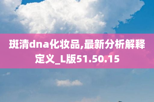 斑清dna化妆品,最新分析解释定义_L版51.50.15