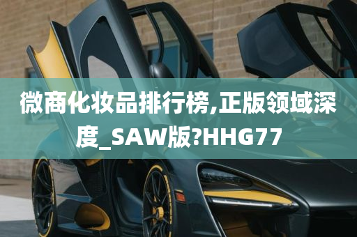 微商化妆品排行榜,正版领域深度_SAW版?HHG77