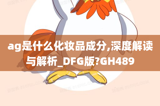 ag是什么化妆品成分,深度解读与解析_DFG版?GH489