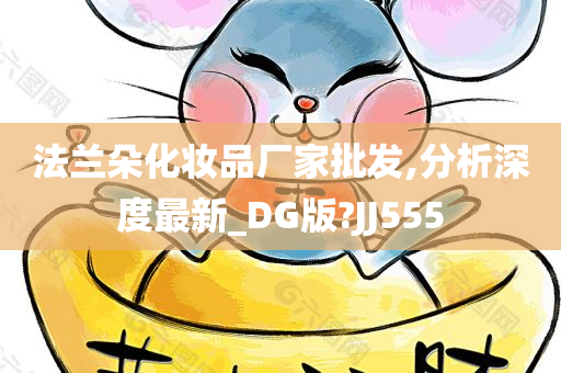 法兰朵化妆品厂家批发,分析深度最新_DG版?JJ555