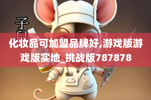 化妆品可加盟品牌好,游戏版游戏版实地_挑战版787878