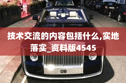 技术交流的内容包括什么,实地落实_资料版4545