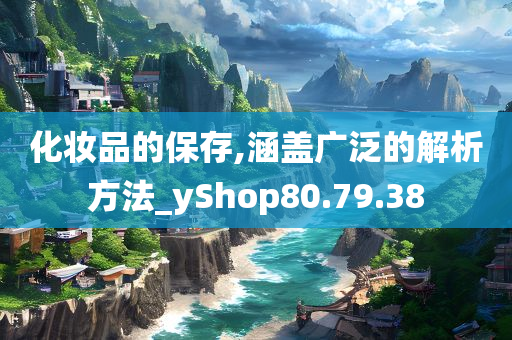 化妆品的保存,涵盖广泛的解析方法_yShop80.79.38