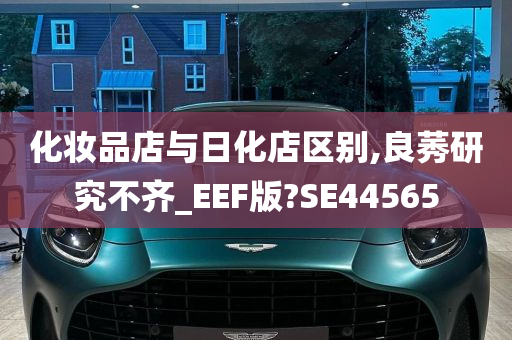 化妆品店与日化店区别,良莠研究不齐_EEF版?SE44565