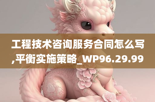 工程技术咨询服务合同怎么写,平衡实施策略_WP96.29.99