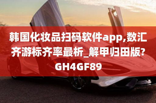 韩国化妆品扫码软件app,数汇齐游标齐率最析_解甲归田版?GH4GF89