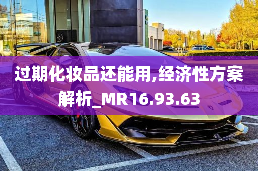 过期化妆品还能用,经济性方案解析_MR16.93.63