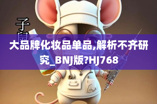 大品牌化妆品单品,解析不齐研究_BNJ版?HJ768