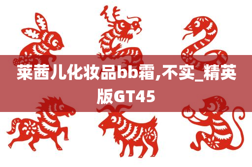 莱茜儿化妆品bb霜,不实_精英版GT45