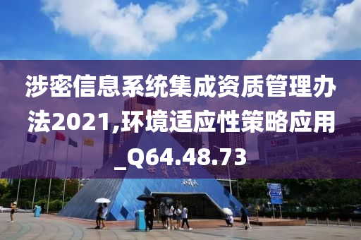 涉密信息系统集成资质管理办法2021,环境适应性策略应用_Q64.48.73