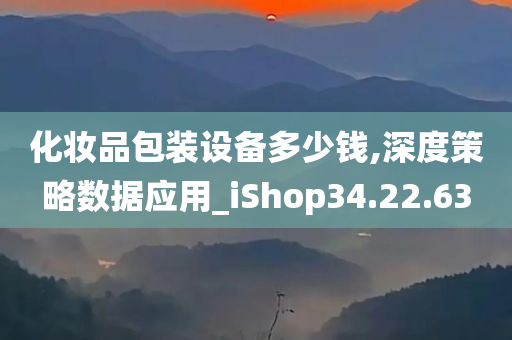 化妆品包装设备多少钱,深度策略数据应用_iShop34.22.63