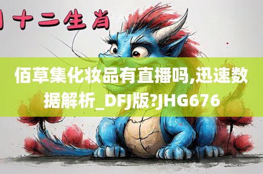 佰草集化妆品有直播吗,迅速数据解析_DFJ版?JHG676